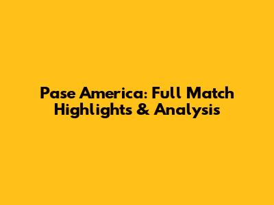 Pase America: Full Match Highlights & Analysis