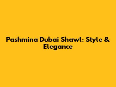 Pashmina Dubai Shawl: Style & Elegance