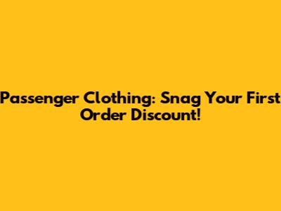 Passenger Clothing: Snag Your First Order Discount!