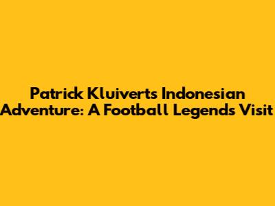 Patrick Kluivert's Indonesian Adventure: A Football Legend's Visit