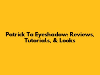 Patrick Ta Eyeshadow: Reviews, Tutorials, & Looks