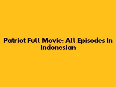 Patriot Full Movie: All Episodes In Indonesian