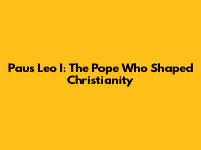 Paus Leo I: The Pope Who Shaped Christianity