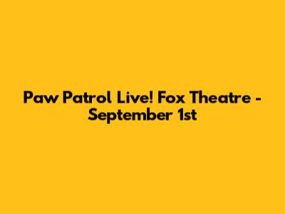 Paw Patrol Live! Fox Theatre - September 1st