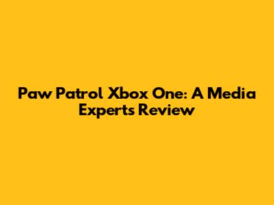 Paw Patrol Xbox One: A Media Expert's Review