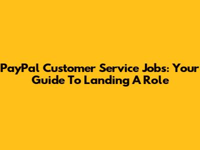 PayPal Customer Service Jobs: Your Guide To Landing A Role