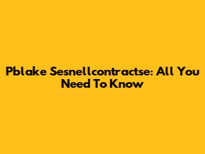Pblake Sesnellcontractse: All You Need To Know