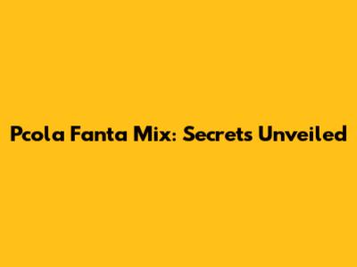 Pcola Fanta Mix: Secrets Unveiled