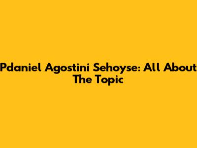 Pdaniel Agostini Sehoyse: All About The Topic