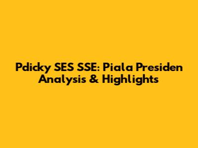 Pdicky SES SSE: Piala Presiden Analysis & Highlights