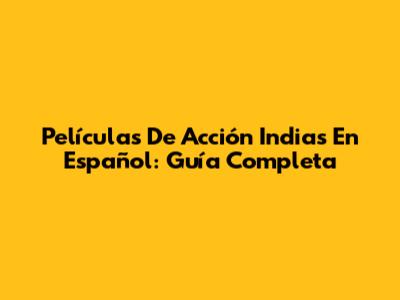 Películas De Acción Indias En Español: Guía Completa