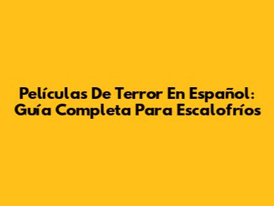 Películas De Terror En Español: Guía Completa Para Escalofríos