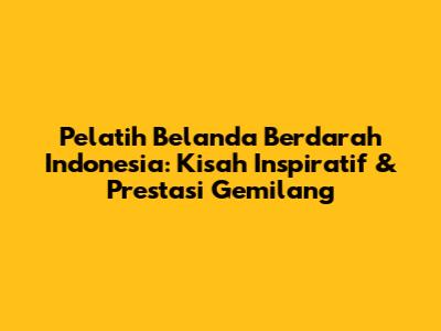 Pelatih Belanda Berdarah Indonesia: Kisah Inspiratif & Prestasi Gemilang