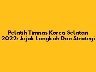 Pelatih Timnas Korea Selatan 2022: Jejak Langkah Dan Strategi