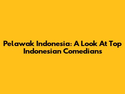 Pelawak Indonesia: A Look At Top Indonesian Comedians