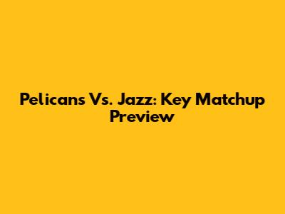 Pelicans Vs. Jazz: Key Matchup Preview
