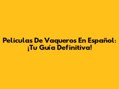 Peliculas De Vaqueros En Español: ¡Tu Guía Definitiva!