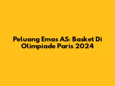 Peluang Emas AS: Basket Di Olimpiade Paris 2024