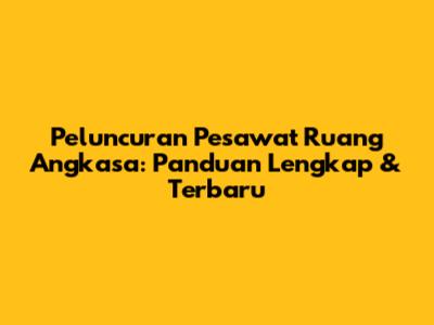 Peluncuran Pesawat Ruang Angkasa: Panduan Lengkap & Terbaru