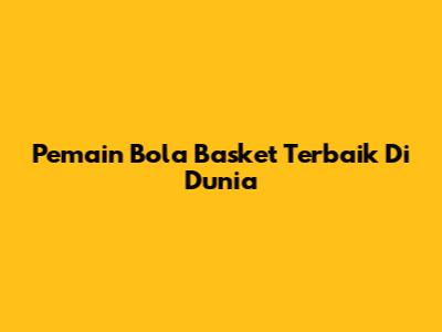 Pemain Bola Basket Terbaik Di Dunia