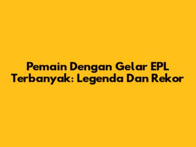 Pemain Dengan Gelar EPL Terbanyak: Legenda Dan Rekor