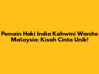 Pemain Hoki India Kahwini Wanita Malaysia: Kisah Cinta Unik!