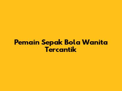 Pemain Sepak Bola Wanita Tercantik