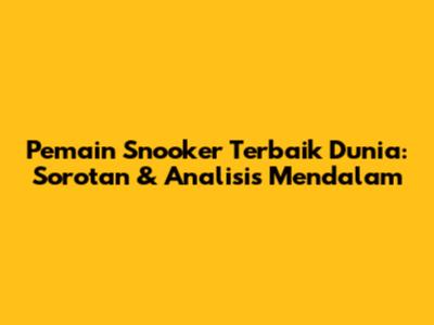 Pemain Snooker Terbaik Dunia: Sorotan & Analisis Mendalam