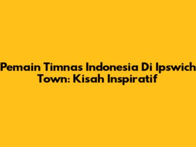Pemain Timnas Indonesia Di Ipswich Town: Kisah Inspiratif