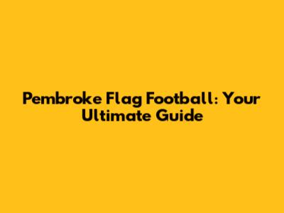 Pembroke Flag Football: Your Ultimate Guide