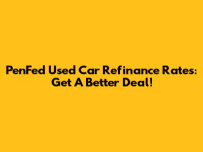 PenFed Used Car Refinance Rates: Get A Better Deal!