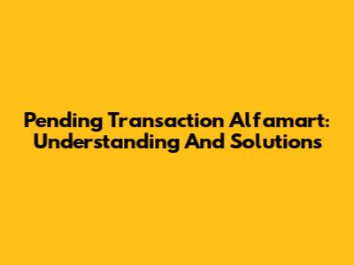 Pending Transaction Alfamart: Understanding And Solutions