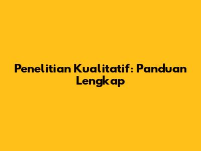 Penelitian Kualitatif: Panduan Lengkap