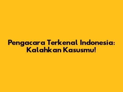 Pengacara Terkenal Indonesia: Kalahkan Kasusmu!