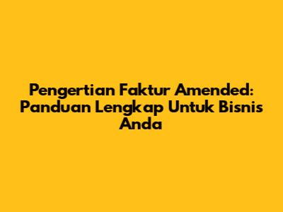 Pengertian Faktur Amended: Panduan Lengkap Untuk Bisnis Anda