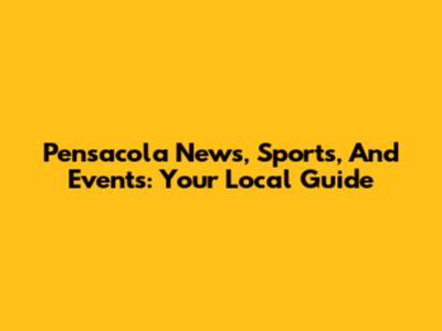 Pensacola News, Sports, And Events: Your Local Guide
