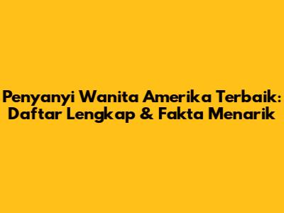 Penyanyi Wanita Amerika Terbaik: Daftar Lengkap & Fakta Menarik
