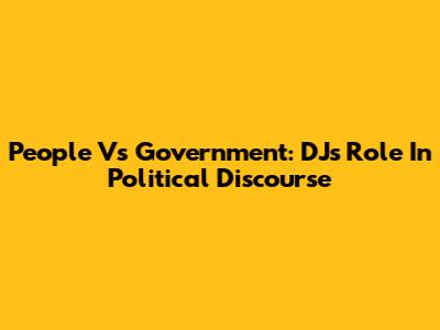 People Vs Government: DJ's Role In Political Discourse