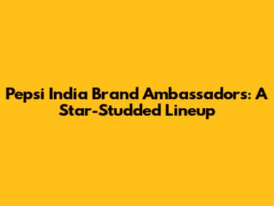 Pepsi India Brand Ambassadors: A Star-Studded Lineup