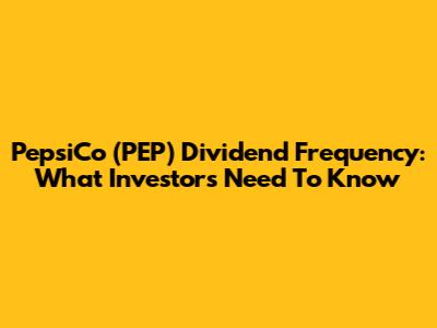 PepsiCo (PEP) Dividend Frequency: What Investors Need To Know