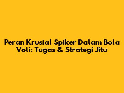 Peran Krusial Spiker Dalam Bola Voli: Tugas & Strategi Jitu