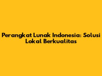 Perangkat Lunak Indonesia: Solusi Lokal Berkualitas