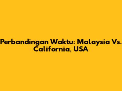 Perbandingan Waktu: Malaysia Vs. California, USA