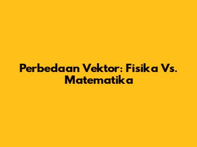Perbedaan Vektor: Fisika Vs. Matematika