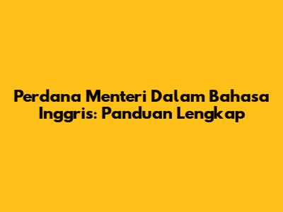 Perdana Menteri Dalam Bahasa Inggris: Panduan Lengkap
