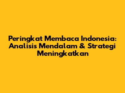 Peringkat Membaca Indonesia: Analisis Mendalam & Strategi Meningkatkan