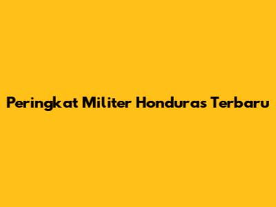 Peringkat Militer Honduras Terbaru