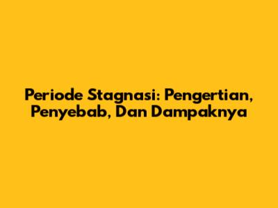 Periode Stagnasi: Pengertian, Penyebab, Dan Dampaknya