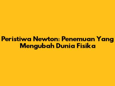 Peristiwa Newton: Penemuan Yang Mengubah Dunia Fisika