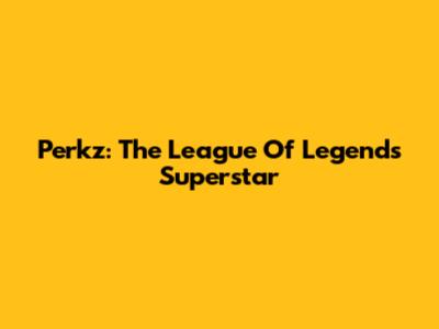 Perkz: The League Of Legends Superstar